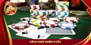 Cách Chơi Phỏm 9 Cây Chi Tiết Cho Newbie Tự Tin Xài Vốn